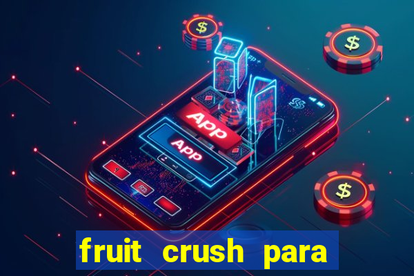 fruit crush para ganhar dinheiro